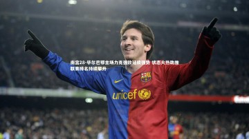 南宫28-毕尔巴鄂主场力克强敌延续强势 状态火热助推联赛排名持续攀升