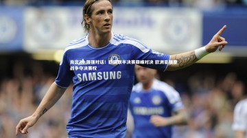 南宫28-强强对话！欧国联半决赛巅峰对决 欧洲豪强鏖战争夺决赛权