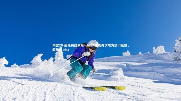 南宫28-超级碗结束后，NBA焦点再次成为热门话题，超级碗 nba