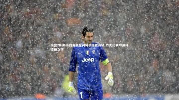 南宫28-斯洛伐克新星闪耀欧国联赛场 力克比利时演绎惊艳之夜