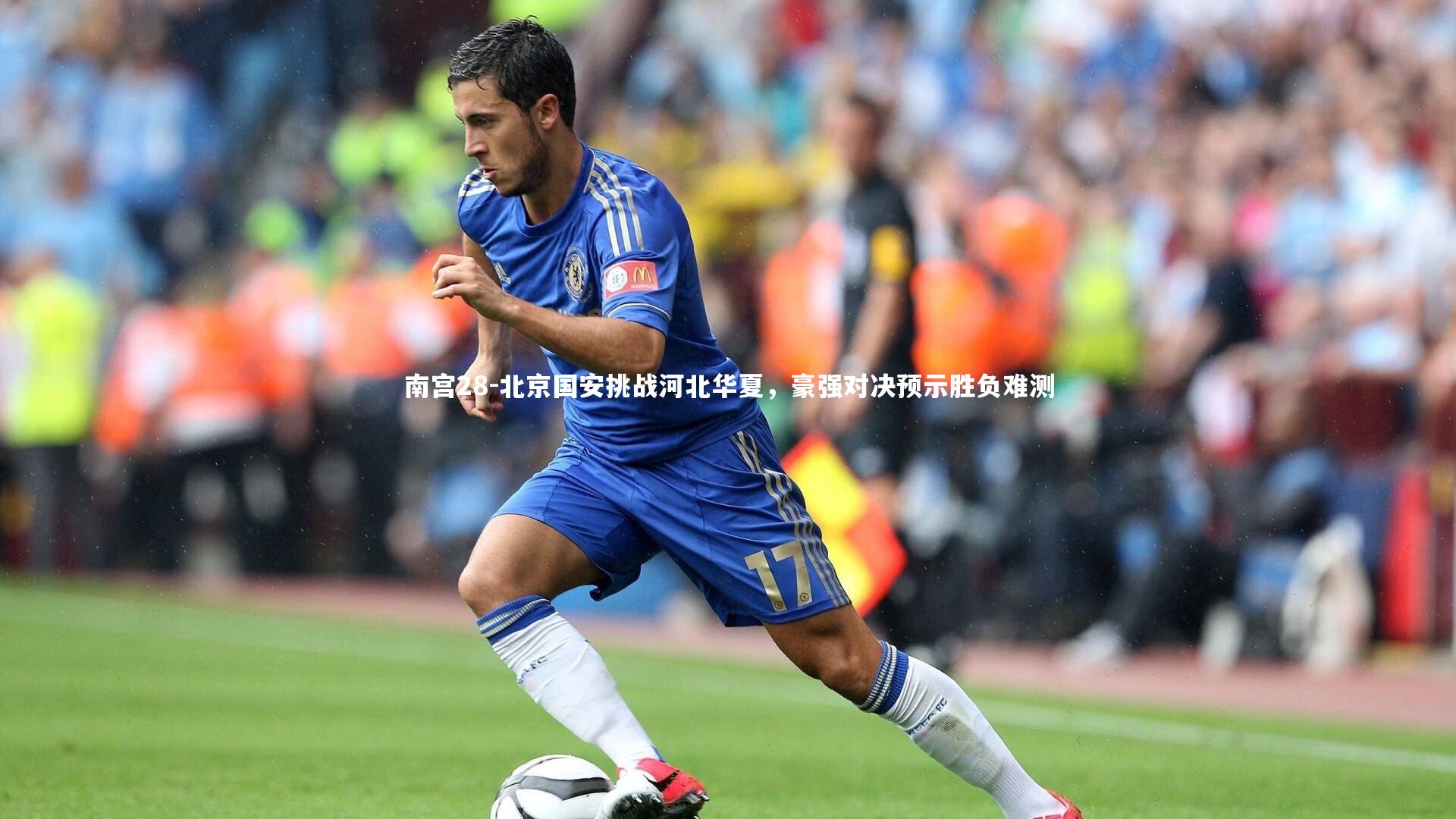 南宫28-北京国安挑战河北华夏，豪强对决预示胜负难测