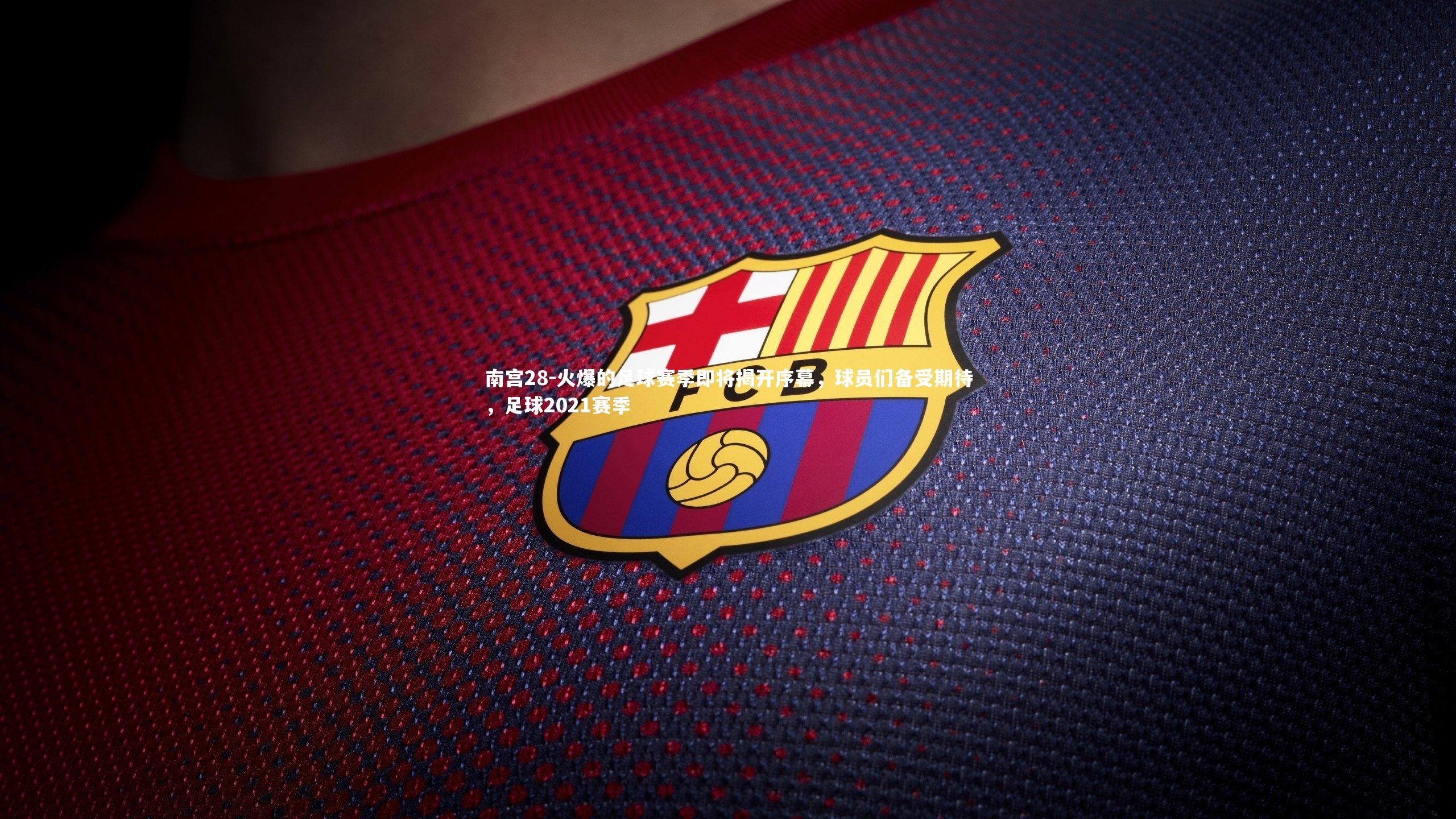 火爆的足球赛季即将揭开序幕，球员们备受期待，足球2021赛季