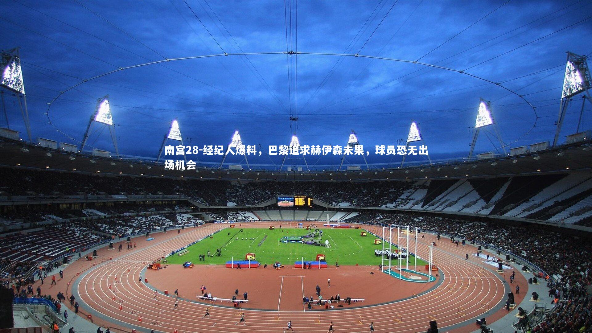 经纪人爆料，巴黎追求赫伊森未果，球员恐无出场机会